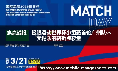 焦点战报：极限运动世界杯小组赛首轮广州队vs无锡队的转折点较量