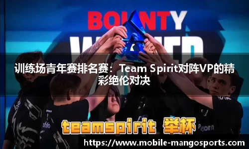 训练场青年赛排名赛：Team Spirit对阵VP的精彩绝伦对决