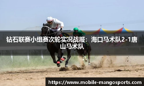 钻石联赛小组赛次轮实况战报：海口马术队2-1唐山马术队
