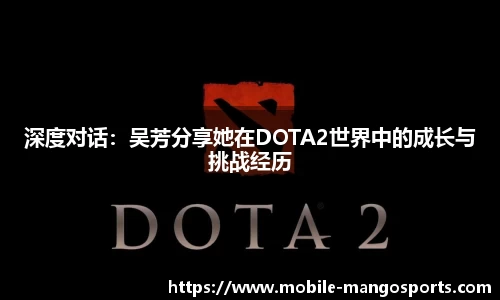 深度对话:吴芳分享她在DOTA2世界中的成长与挑战经历