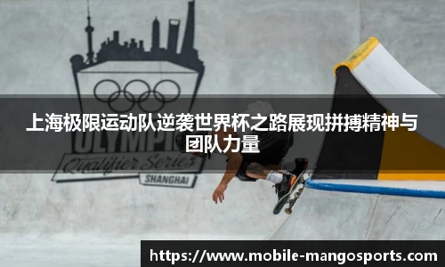 上海极限运动队逆袭世界杯之路展现拼搏精神与团队力量