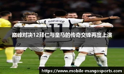 巅峰对决12拜仁与皇马的传奇交锋再度上演
